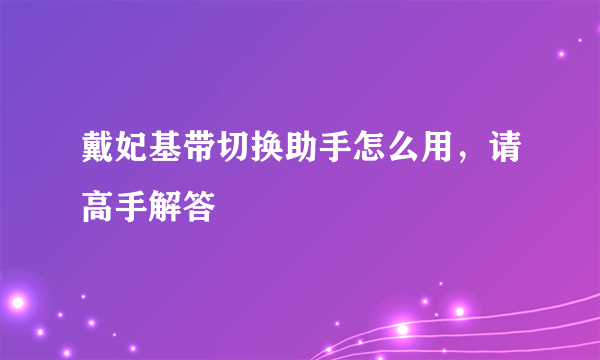 戴妃基带切换助手怎么用，请高手解答