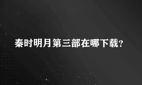 秦时明月第三部在哪下载？