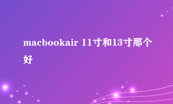 macbookair 11寸和13寸那个好