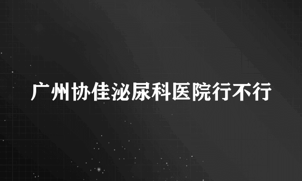 广州协佳泌尿科医院行不行