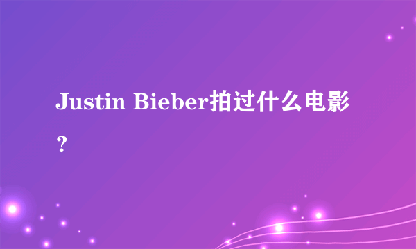 Justin Bieber拍过什么电影？