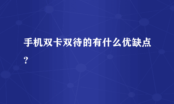 手机双卡双待的有什么优缺点？