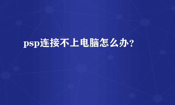 psp连接不上电脑怎么办？