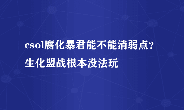 csol腐化暴君能不能消弱点？生化盟战根本没法玩