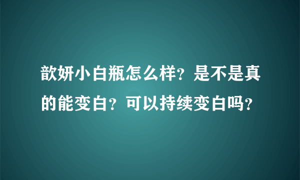 歆妍小白瓶怎么样？是不是真的能变白？可以持续变白吗？