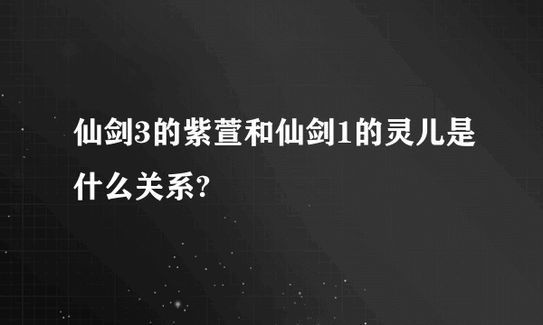 仙剑3的紫萱和仙剑1的灵儿是什么关系?