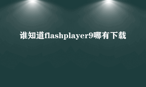 谁知道flashplayer9哪有下载