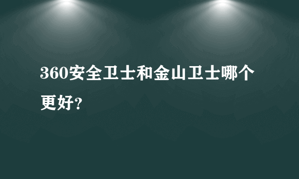 360安全卫士和金山卫士哪个更好？