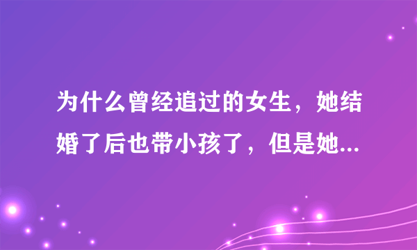 为什么曾经追过的女生，她结婚了后也带小孩了，但是她总是又来联系我？并且连续加我几次？