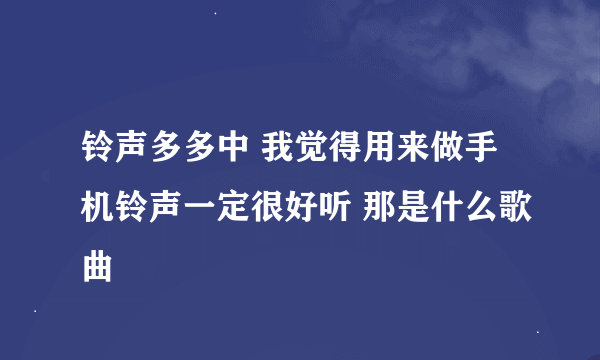 铃声多多中 我觉得用来做手机铃声一定很好听 那是什么歌曲