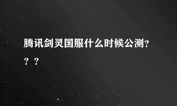 腾讯剑灵国服什么时候公测？？？