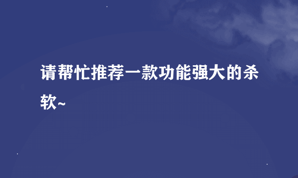 请帮忙推荐一款功能强大的杀软~