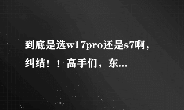 到底是选w17pro还是s7啊，纠结！！高手们，东西手指吧！！