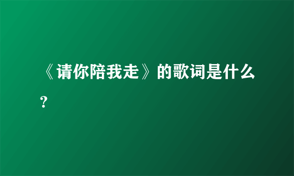 《请你陪我走》的歌词是什么？