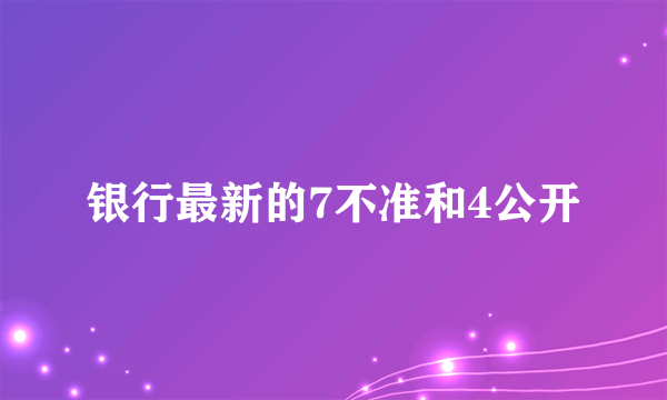 银行最新的7不准和4公开