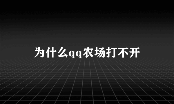 为什么qq农场打不开