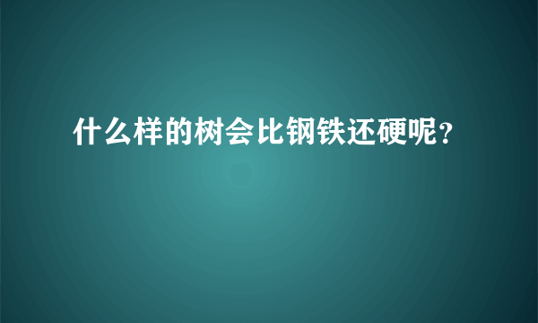 什么样的树会比钢铁还硬呢？