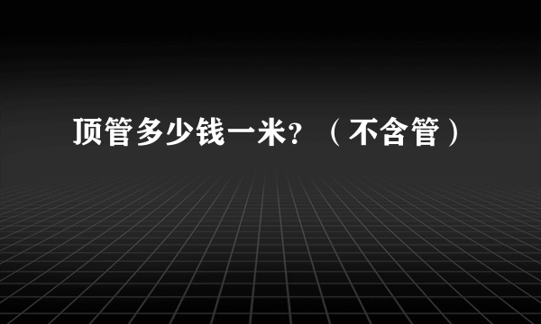 顶管多少钱一米？（不含管）