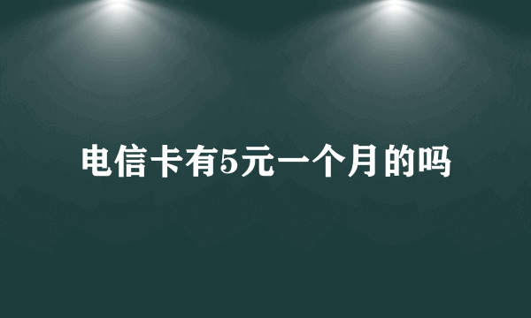 电信卡有5元一个月的吗