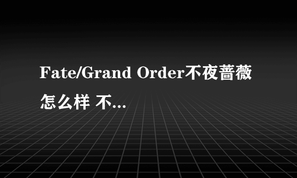 Fate/Grand Order不夜蔷薇怎么样 不夜蔷薇礼装分析