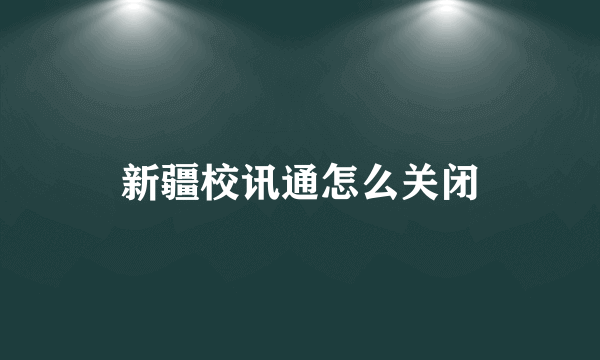 新疆校讯通怎么关闭