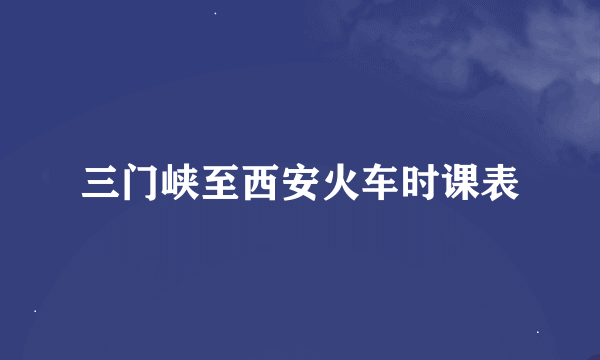 三门峡至西安火车时课表