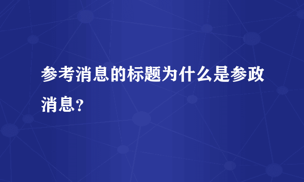 参考消息的标题为什么是参政消息？