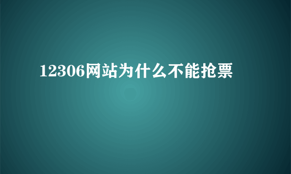 12306网站为什么不能抢票