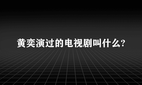 黄奕演过的电视剧叫什么?