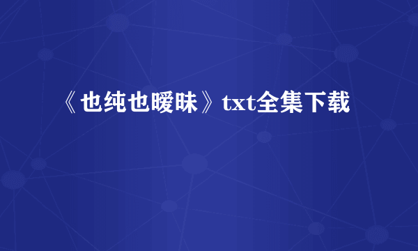 《也纯也暧昧》txt全集下载