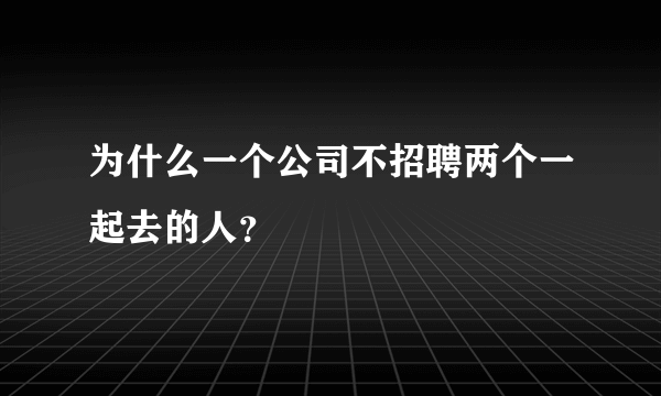 为什么一个公司不招聘两个一起去的人？