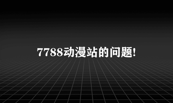 7788动漫站的问题!