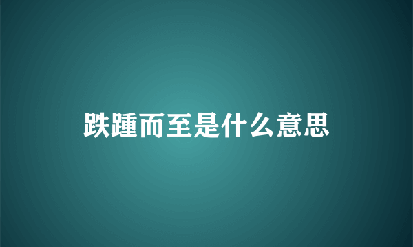 跌踵而至是什么意思