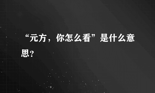 “元方，你怎么看”是什么意思？