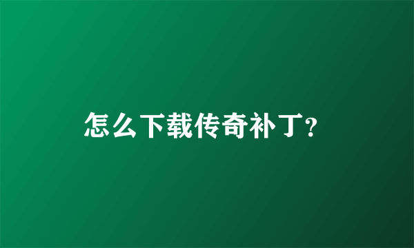 怎么下载传奇补丁？