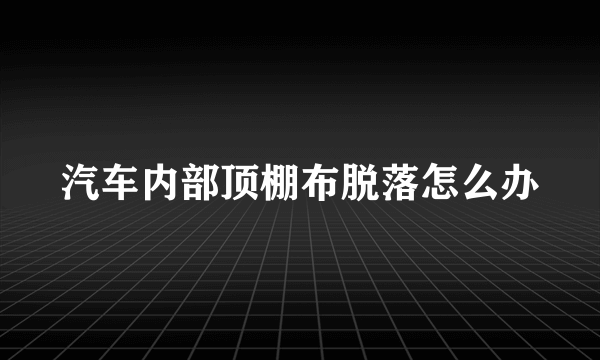 汽车内部顶棚布脱落怎么办