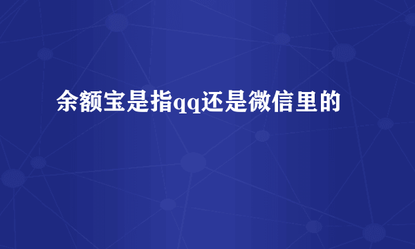 余额宝是指qq还是微信里的