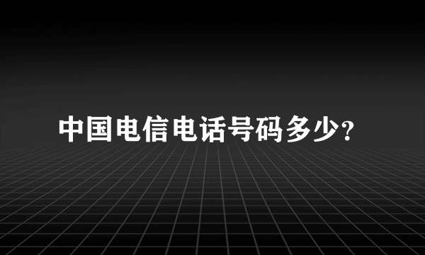 中国电信电话号码多少？