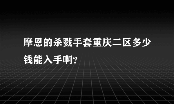 摩恩的杀戮手套重庆二区多少钱能入手啊？