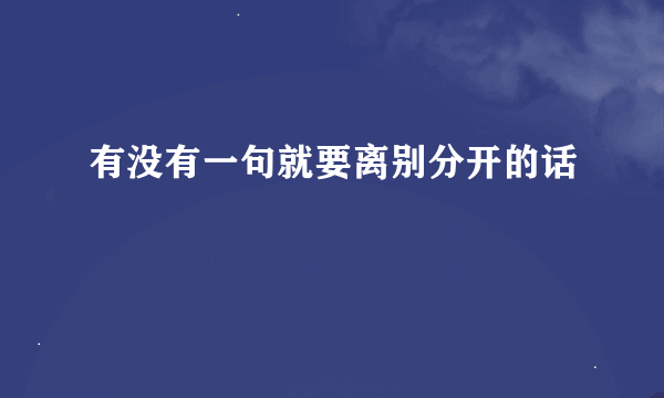 有没有一句就要离别分开的话