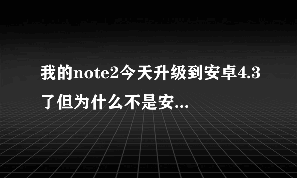 我的note2今天升级到安卓4.3了但为什么不是安卓4.4