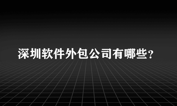 深圳软件外包公司有哪些？