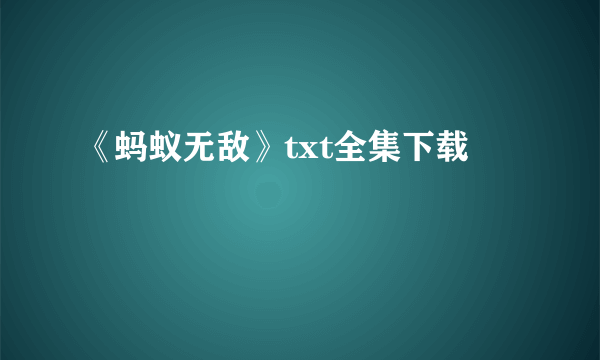 《蚂蚁无敌》txt全集下载