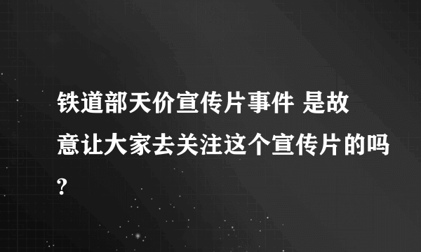 铁道部天价宣传片事件 是故意让大家去关注这个宣传片的吗?