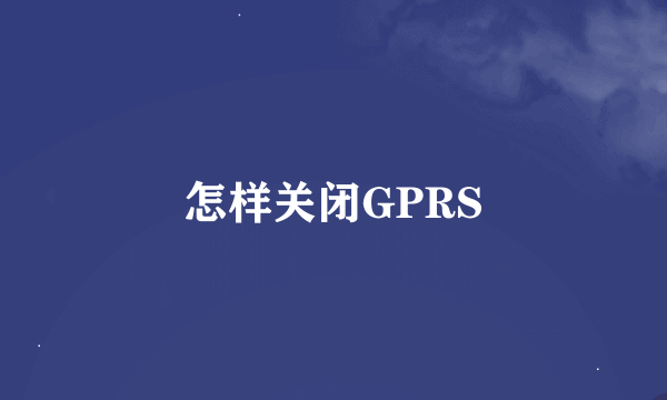 怎样关闭GPRS