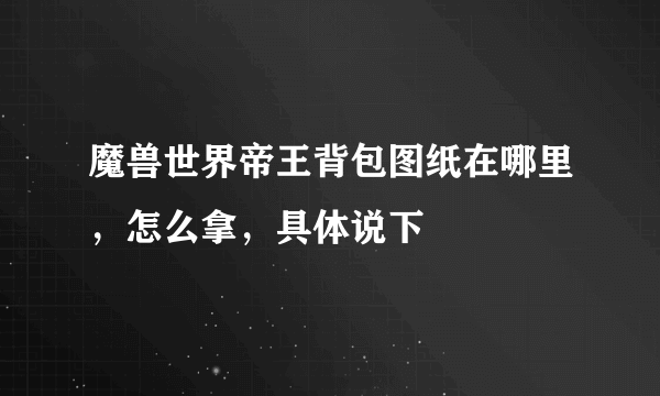 魔兽世界帝王背包图纸在哪里，怎么拿，具体说下