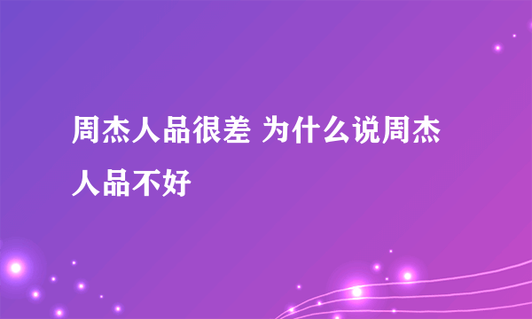 周杰人品很差 为什么说周杰人品不好