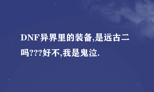 DNF异界里的装备,是远古二吗???好不,我是鬼泣.