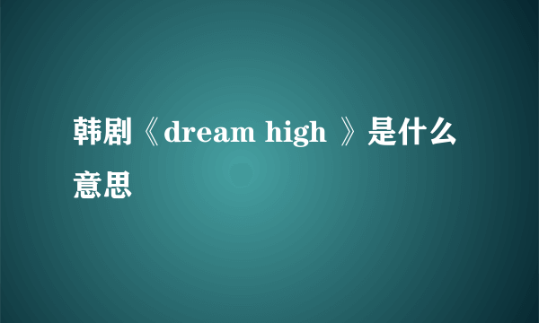 韩剧《dream high 》是什么意思