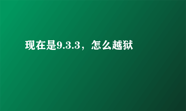 现在是9.3.3，怎么越狱